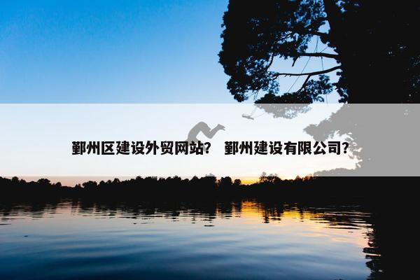 鄞州区建设外贸网站？ 鄞州建设有限公司？