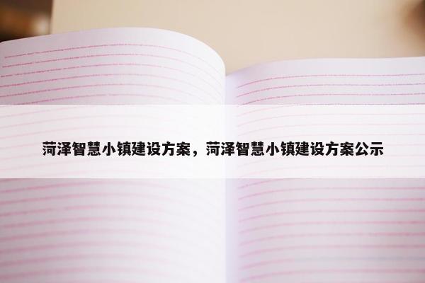 菏泽智慧小镇建设方案，菏泽智慧小镇建设方案公示