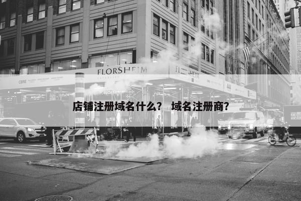店铺注册域名什么？ 域名注册商？