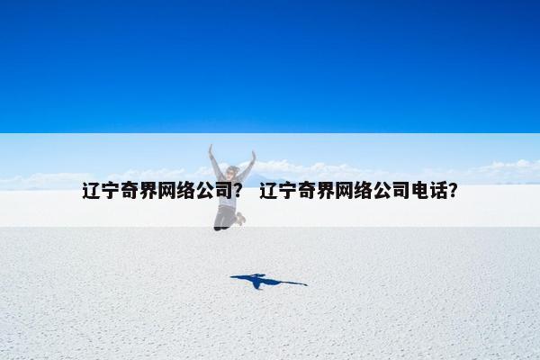辽宁奇界网络公司？ 辽宁奇界网络公司电话？
