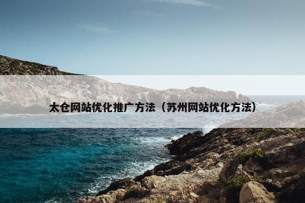 太仓网站优化推广方法（苏州网站优化方法）