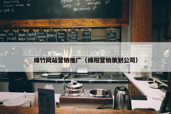 绵竹网站营销推广（绵阳营销策划公司）