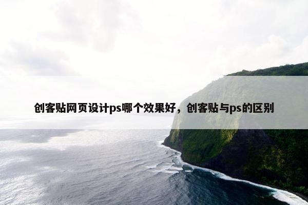 创客贴网页设计ps哪个效果好，创客贴与ps的区别