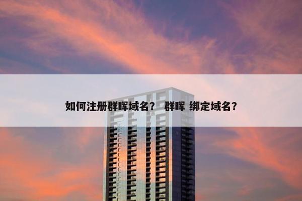 如何注册群晖域名？ 群晖 绑定域名？