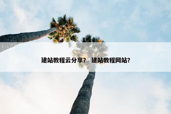 建站教程云分享？ 建站教程网站？