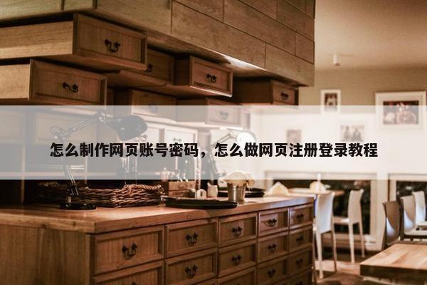怎么制作网页账号密码，怎么做网页注册登录教程