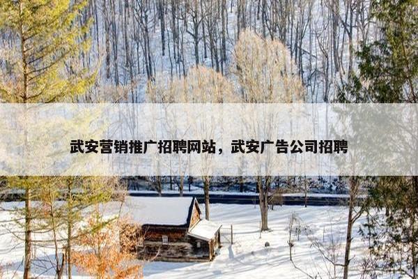 武安营销推广招聘网站，武安广告公司招聘