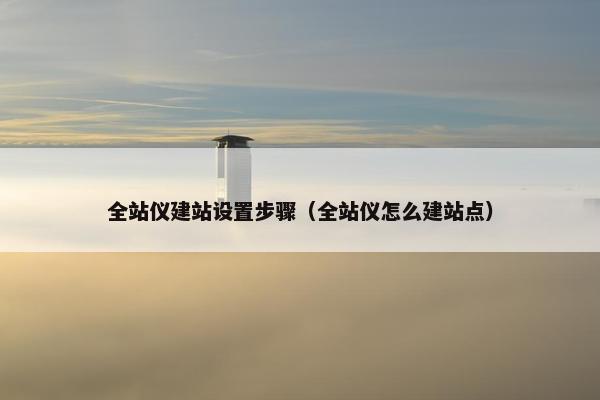 全站仪建站设置步骤（全站仪怎么建站点）