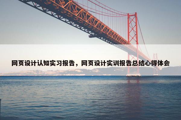 网页设计认知实习报告，网页设计实训报告总结心得体会