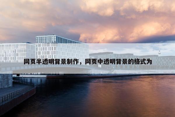 网页半透明背景制作，网页中透明背景的格式为