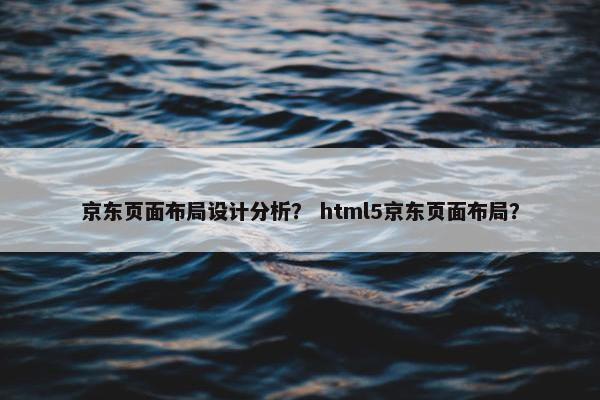 京东页面布局设计分析？ html5京东页面布局？