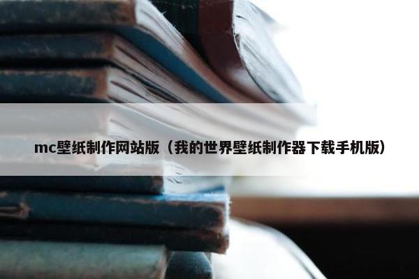 mc壁纸制作网站版（我的世界壁纸制作器下载手机版）