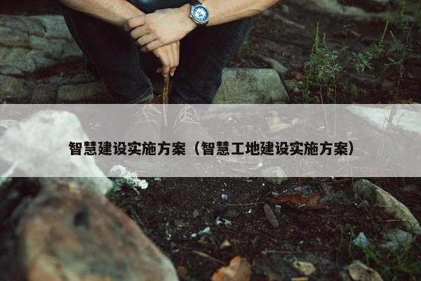 智慧建设实施方案（智慧工地建设实施方案）
