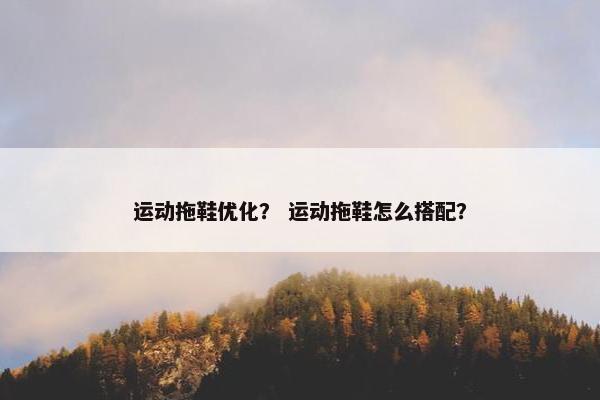 运动拖鞋优化？ 运动拖鞋怎么搭配？