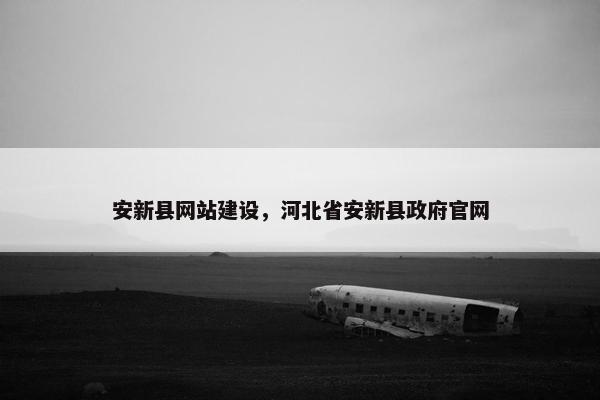 安新县网站建设，河北省安新县政府官网
