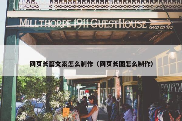 网页长篇文案怎么制作（网页长图怎么制作）