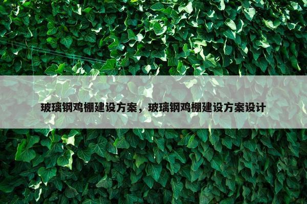 玻璃钢鸡棚建设方案，玻璃钢鸡棚建设方案设计