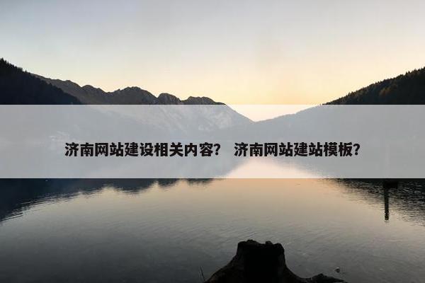 济南网站建设相关内容？ 济南网站建站模板？