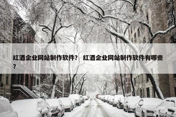红酒企业网站制作软件？ 红酒企业网站制作软件有哪些？