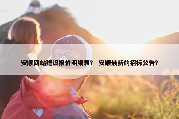 安顺网站建设报价明细表？ 安顺最新的招标公告？