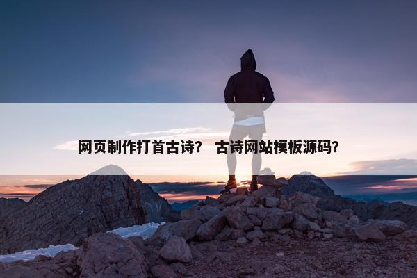 网页制作打首古诗？ 古诗网站模板源码？