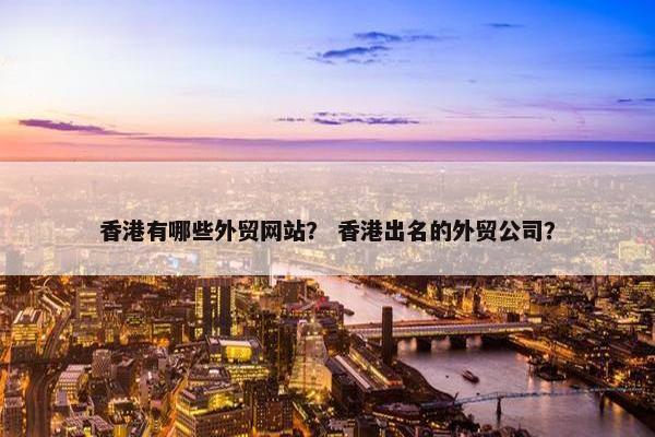 香港有哪些外贸网站？ 香港出名的外贸公司？
