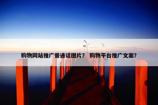 购物网站推广普通话图片？ 购物平台推广文案？