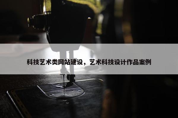 科技艺术类网站建设，艺术科技设计作品案例