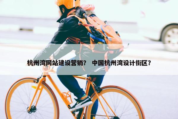 杭州湾网站建设营销？ 中国杭州湾设计街区？
