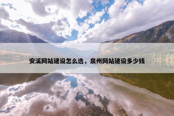 安溪网站建设怎么选，泉州网站建设多少钱