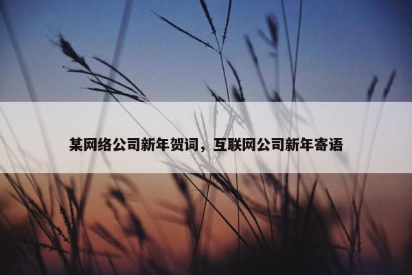某网络公司新年贺词，互联网公司新年寄语