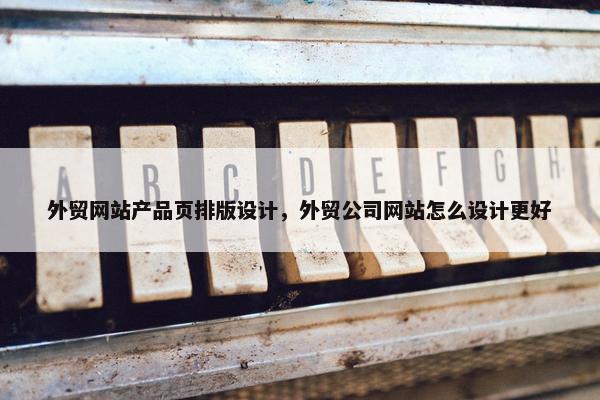 外贸网站产品页排版设计，外贸公司网站怎么设计更好