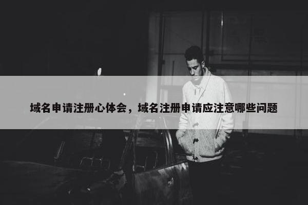 域名申请注册心体会，域名注册申请应注意哪些问题