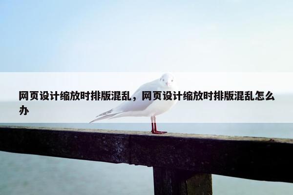 网页设计缩放时排版混乱，网页设计缩放时排版混乱怎么办