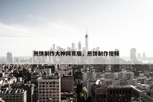 煎饼制作大神网页版，煎饼制作视频
