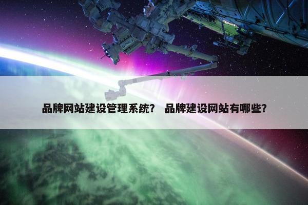品牌网站建设管理系统？ 品牌建设网站有哪些？