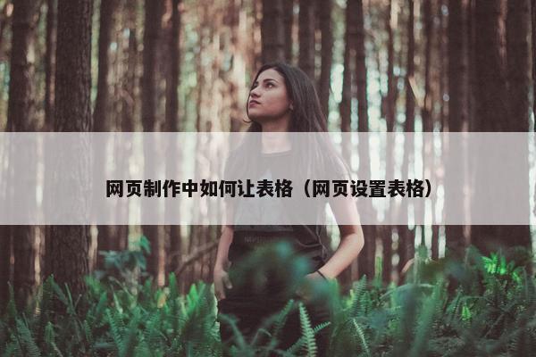 网页制作中如何让表格（网页设置表格）