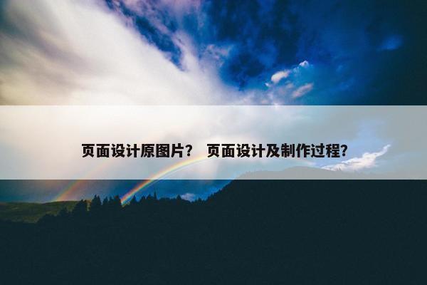 页面设计原图片？ 页面设计及制作过程？