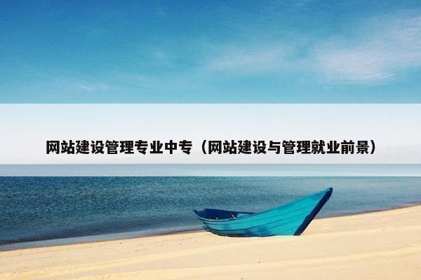 网站建设管理专业中专（网站建设与管理就业前景）