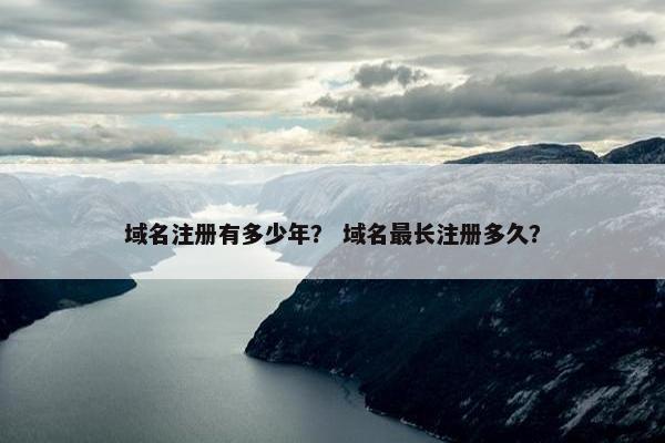 域名注册有多少年？ 域名最长注册多久？