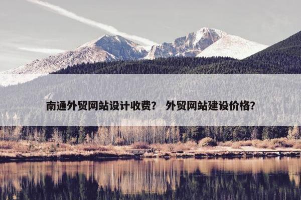 南通外贸网站设计收费？ 外贸网站建设价格？