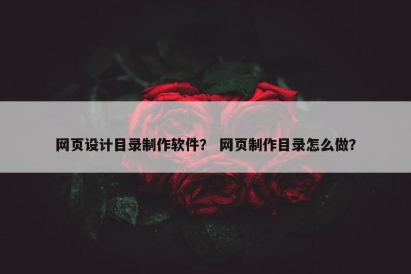 网页设计目录制作软件？ 网页制作目录怎么做？