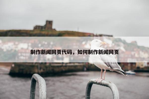 制作新闻网页代码，如何制作新闻网页