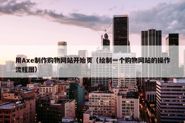用Axe制作购物网站开始页（绘制一个购物网站的操作流程图）
