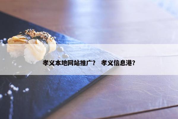 孝义本地网站推广？ 孝义信息港？