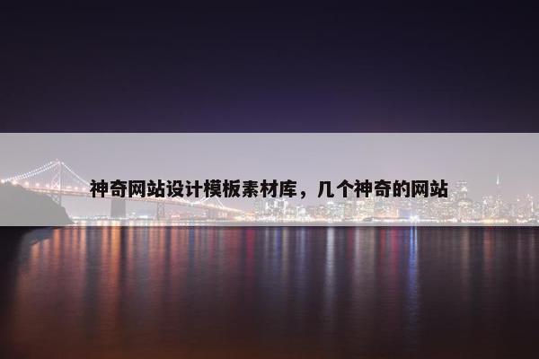 神奇网站设计模板素材库，几个神奇的网站