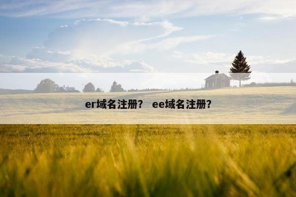 er域名注册？ ee域名注册？