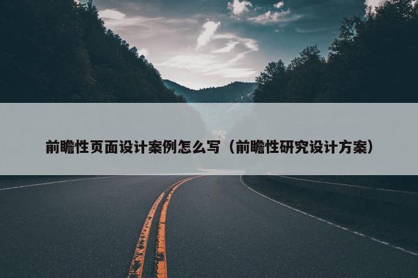 前瞻性页面设计案例怎么写（前瞻性研究设计方案）