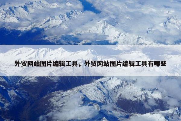 外贸网站图片编辑工具，外贸网站图片编辑工具有哪些