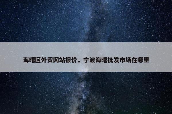 海曙区外贸网站报价，宁波海曙批发市场在哪里